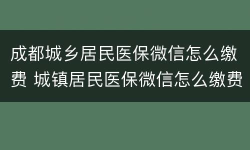 成都城乡居民医保微信怎么缴费 城镇居民医保微信怎么缴费