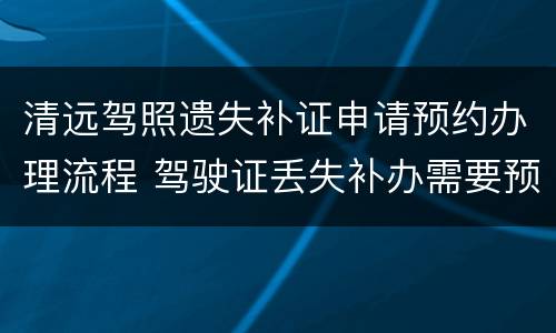 清远驾照遗失补证申请预约办理流程 驾驶证丢失补办需要预约吗