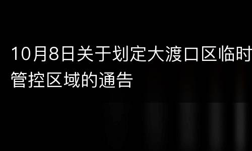 10月8日关于划定大渡口区临时管控区域的通告