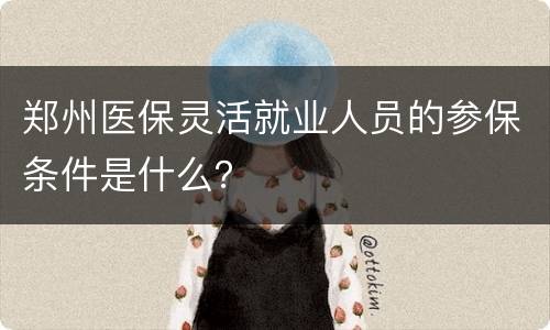 郑州医保灵活就业人员的参保条件是什么？