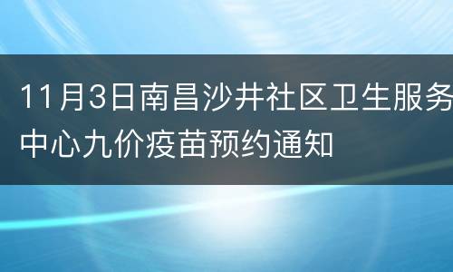 11月3日南昌沙井社区卫生服务中心九价疫苗预约通知