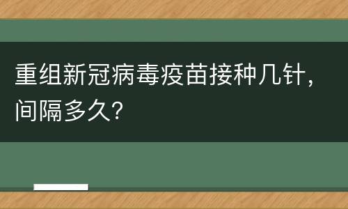 重组新冠病毒疫苗接种几针，间隔多久？