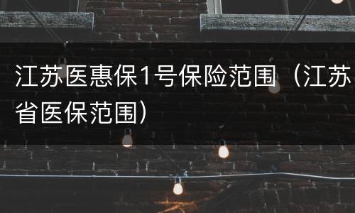 江苏医惠保1号保险范围（江苏省医保范围）