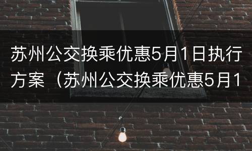 苏州公交换乘优惠5月1日执行方案（苏州公交换乘优惠5月1日执行方案最新）