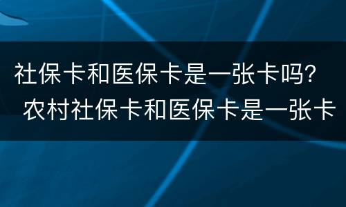 社保卡和医保卡是一张卡吗？ 农村社保卡和医保卡是一张卡吗