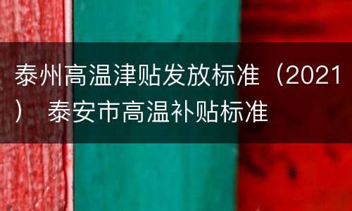 泰州高温津贴发放标准（2021） 泰安市高温补贴标准