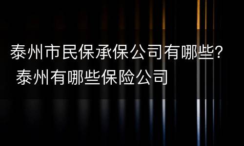 泰州市民保承保公司有哪些？ 泰州有哪些保险公司