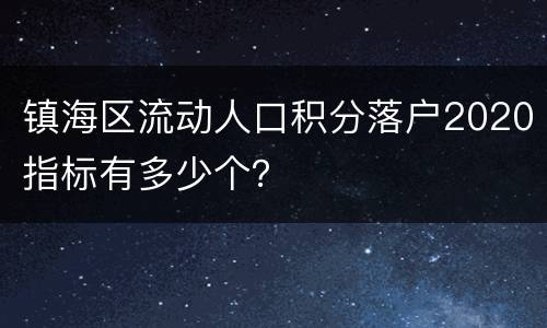 镇海区流动人口积分落户2020指标有多少个？