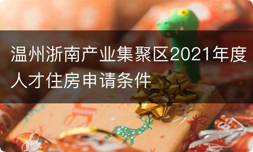 温州浙南产业集聚区2021年度人才住房申请条件