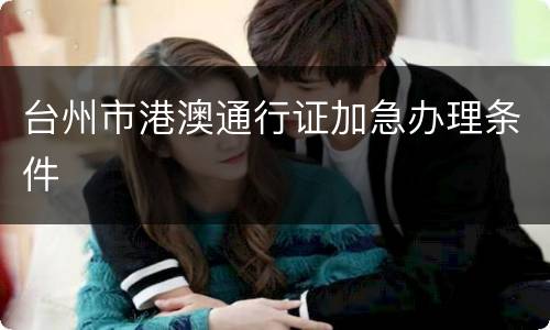 台州市港澳通行证加急办理条件