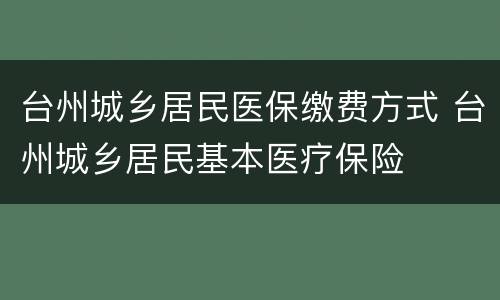 台州城乡居民医保缴费方式 台州城乡居民基本医疗保险