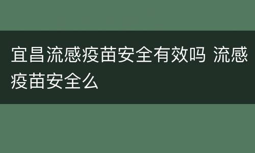 宜昌流感疫苗安全有效吗 流感疫苗安全么