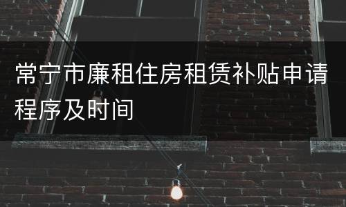 常宁市廉租住房租赁补贴申请程序及时间