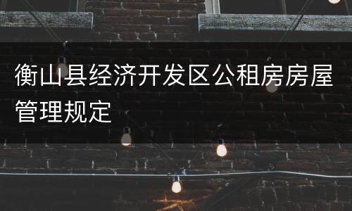 衡山县经济开发区公租房房屋管理规定