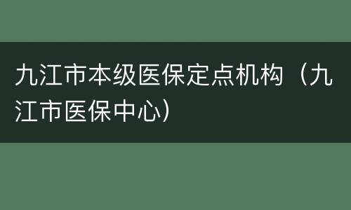 九江市本级医保定点机构（九江市医保中心）