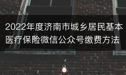 2022年度济南市城乡居民基本医疗保险微信公众号缴费方法