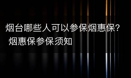 烟台哪些人可以参保烟惠保？ 烟惠保参保须知