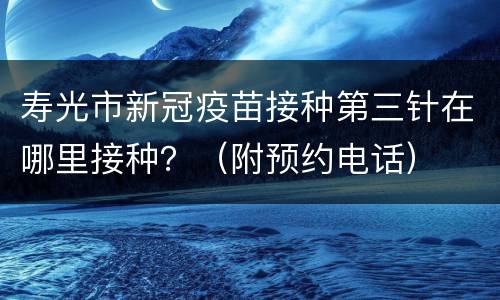 寿光市新冠疫苗接种第三针在哪里接种？（附预约电话）