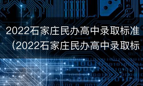 2022石家庄民办高中录取标准（2022石家庄民办高中录取标准是）