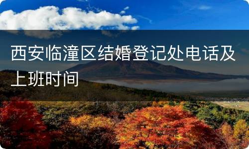 西安临潼区结婚登记处电话及上班时间