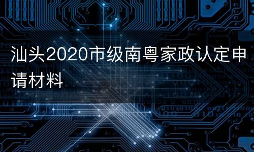 汕头2020市级南粤家政认定申请材料