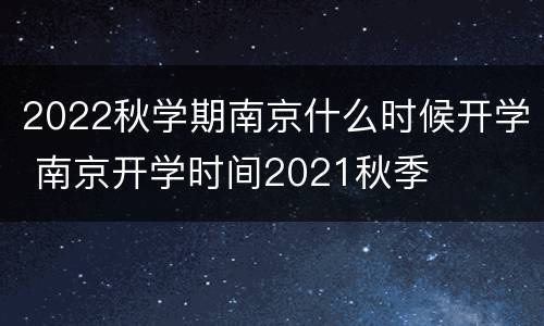 2022秋学期南京什么时候开学 南京开学时间2021秋季