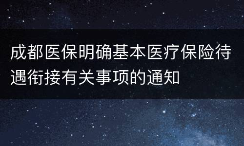 成都医保明确基本医疗保险待遇衔接有关事项的通知