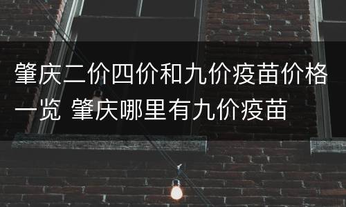 肇庆二价四价和九价疫苗价格一览 肇庆哪里有九价疫苗