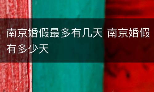 南京婚假最多有几天 南京婚假有多少天