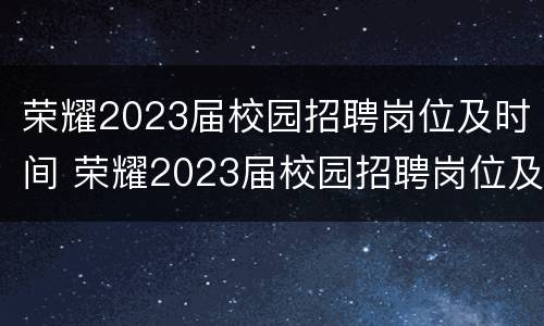 荣耀2023届校园招聘岗位及时间 荣耀2023届校园招聘岗位及时间表