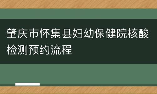 肇庆市怀集县妇幼保健院核酸检测预约流程