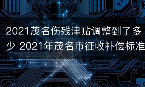 2021茂名伤残津贴调整到了多少 2021年茂名市征收补偿标准