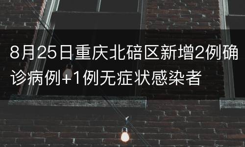 8月25日重庆北碚区新增2例确诊病例+1例无症状感染者