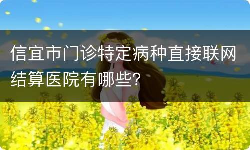 信宜市门诊特定病种直接联网结算医院有哪些？