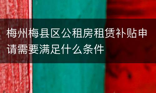 梅州梅县区公租房租赁补贴申请需要满足什么条件