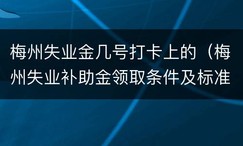 梅州失业金几号打卡上的（梅州失业补助金领取条件及标准2020）