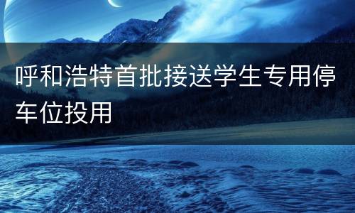 呼和浩特首批接送学生专用停车位投用