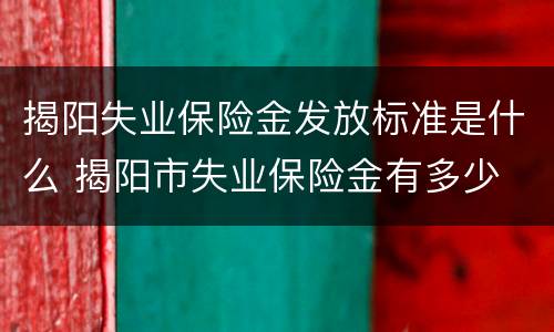 揭阳失业保险金发放标准是什么 揭阳市失业保险金有多少