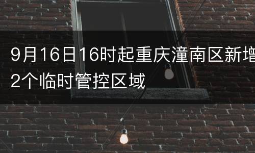 9月16日16时起重庆潼南区新增2个临时管控区域
