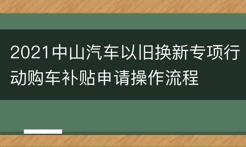 2021中山汽车以旧换新专项行动购车补贴申请操作流程