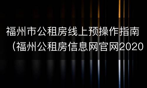 福州市公租房线上预操作指南（福州公租房信息网官网2020年）