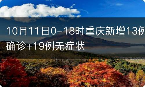 10月11日0-18时重庆新增13例确诊+19例无症状