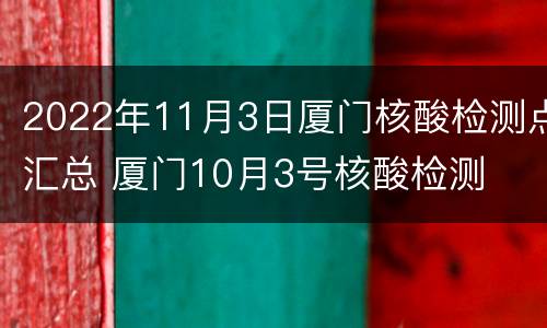 2022年11月3日厦门核酸检测点汇总 厦门10月3号核酸检测