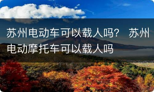 苏州电动车可以载人吗？ 苏州电动摩托车可以载人吗