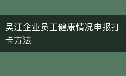 吴江企业员工健康情况申报打卡方法
