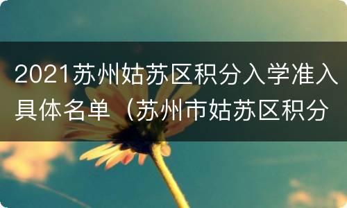 2021苏州姑苏区积分入学准入具体名单（苏州市姑苏区积分入学学校名额）