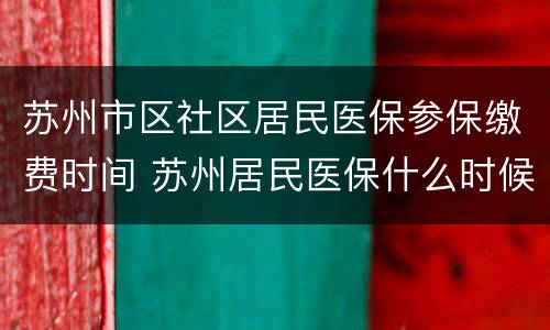 苏州市区社区居民医保参保缴费时间 苏州居民医保什么时候交