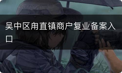 吴中区甪直镇商户复业备案入口