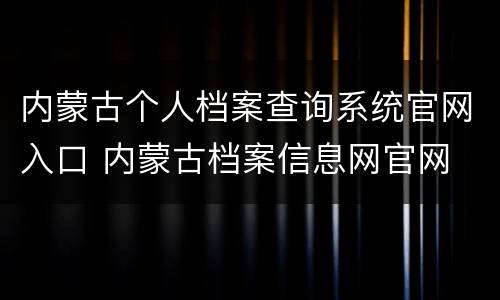 内蒙古个人档案查询系统官网入口 内蒙古档案信息网官网