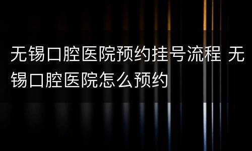 无锡口腔医院预约挂号流程 无锡口腔医院怎么预约
